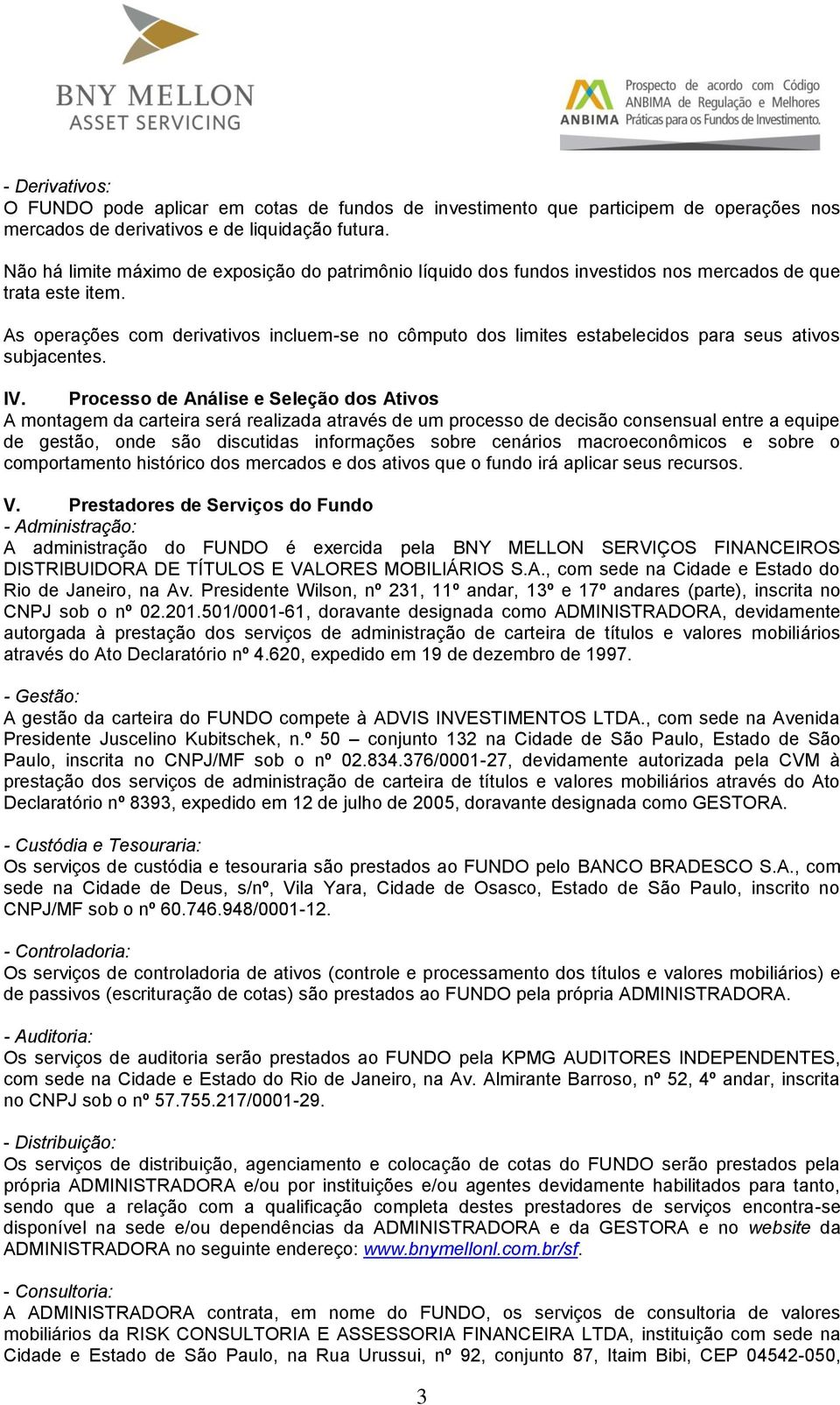 As operações com derivativos incluem-se no cômputo dos limites estabelecidos para seus ativos subjacentes. IV.