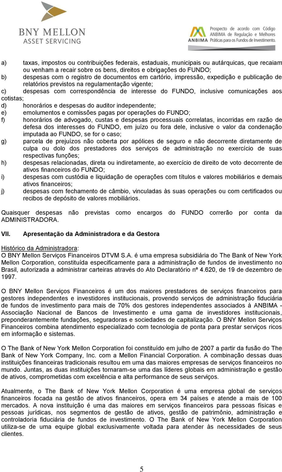 cotistas; d) honorários e despesas do auditor independente; e) emolumentos e comissões pagas por operações do FUNDO; f) honorários de advogado, custas e despesas processuais correlatas, incorridas em