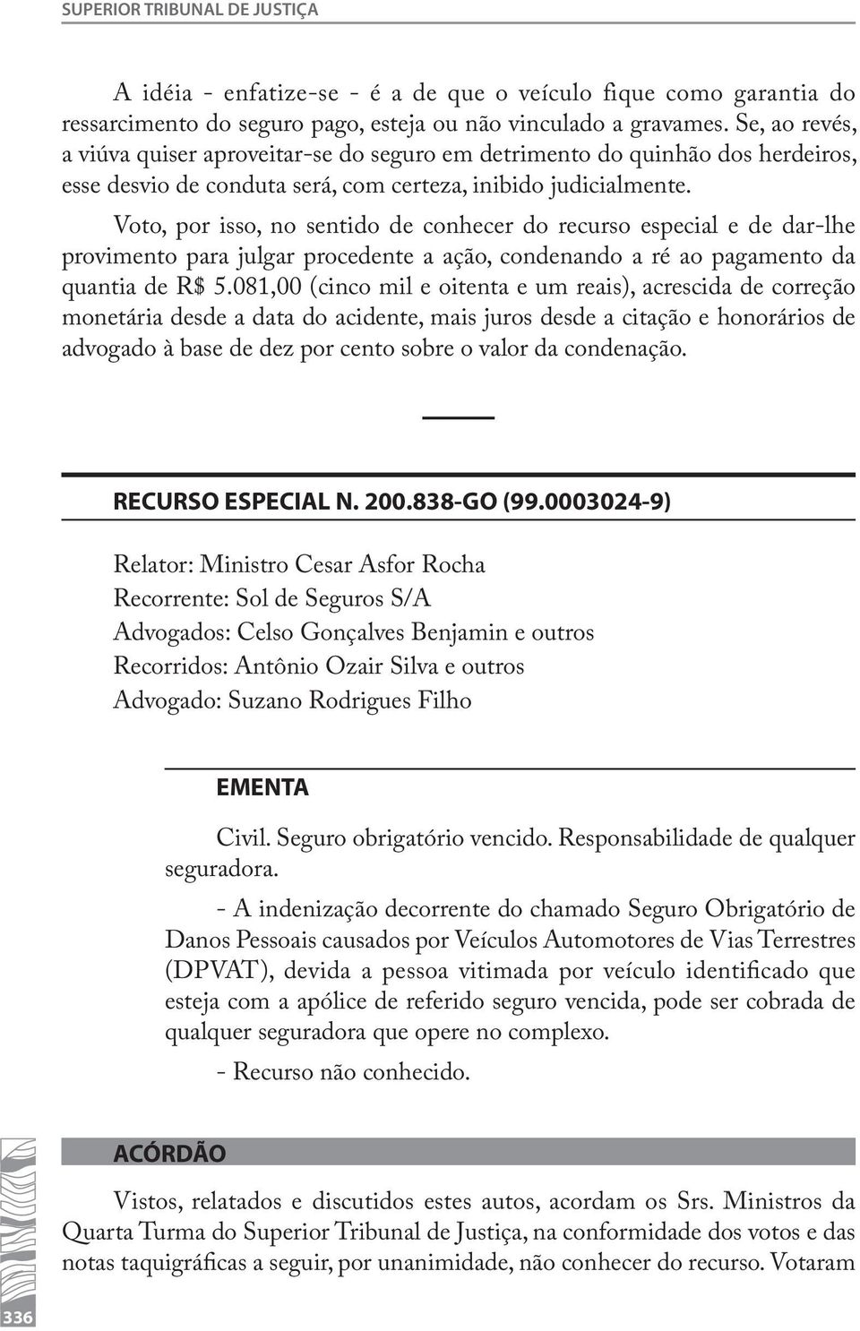 Voto, por isso, no sentido de conhecer do recurso especial e de dar-lhe provimento para julgar procedente a ação, condenando a ré ao pagamento da quantia de R$ 5.