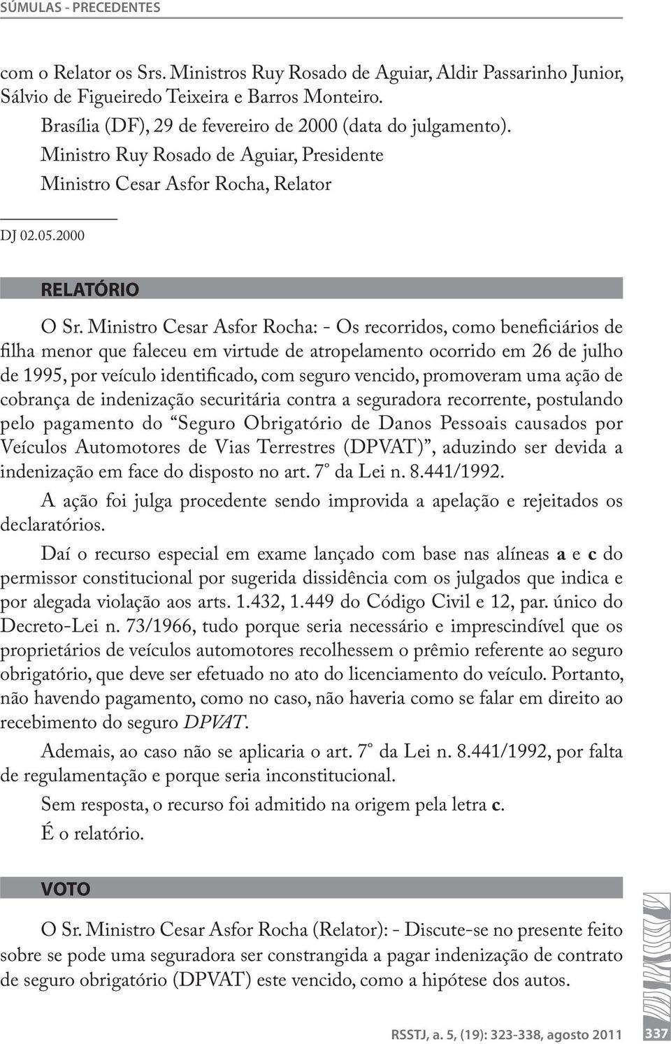 Ministro Cesar Asfor Rocha: - Os recorridos, como beneficiários de filha menor que faleceu em virtude de atropelamento ocorrido em 26 de julho de 1995, por veículo identificado, com seguro vencido,