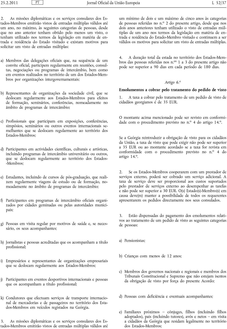 tenham obtido pelo menos um visto, o tenham utilizado nos termos da legislação em matéria de entrada e residência do Estado visitado e existam motivos para solicitar um visto de entradas múltiplas: