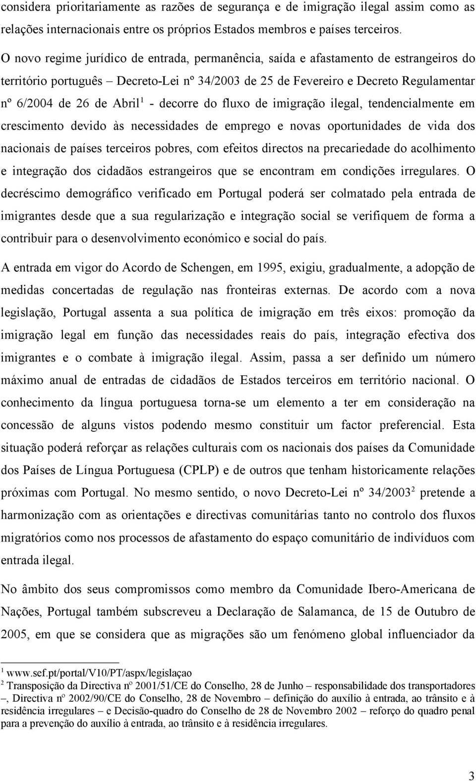 decorre do fluxo de imigração ilegal, tendencialmente em crescimento devido às necessidades de emprego e novas oportunidades de vida dos nacionais de países terceiros pobres, com efeitos directos na