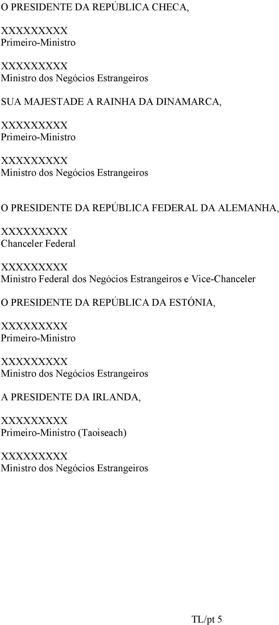 XXXXXXXXX Ministro Federal dos Negócios Estrangeiros e Vice-Chanceler O PRESIDENTE DA REPÚBLICA DA ESTÓNIA, XXXXXXXXX Primeiro-Ministro XXXXXXXXX