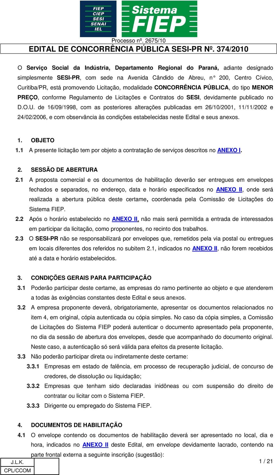 de 16/09/1998, com as posteriores alterações publicadas em 26/10/2001, 11/11/2002 e 24/02/2006, e com observância às condições estabelecidas neste Edital e seus anexos. 1. OBJETO 1.