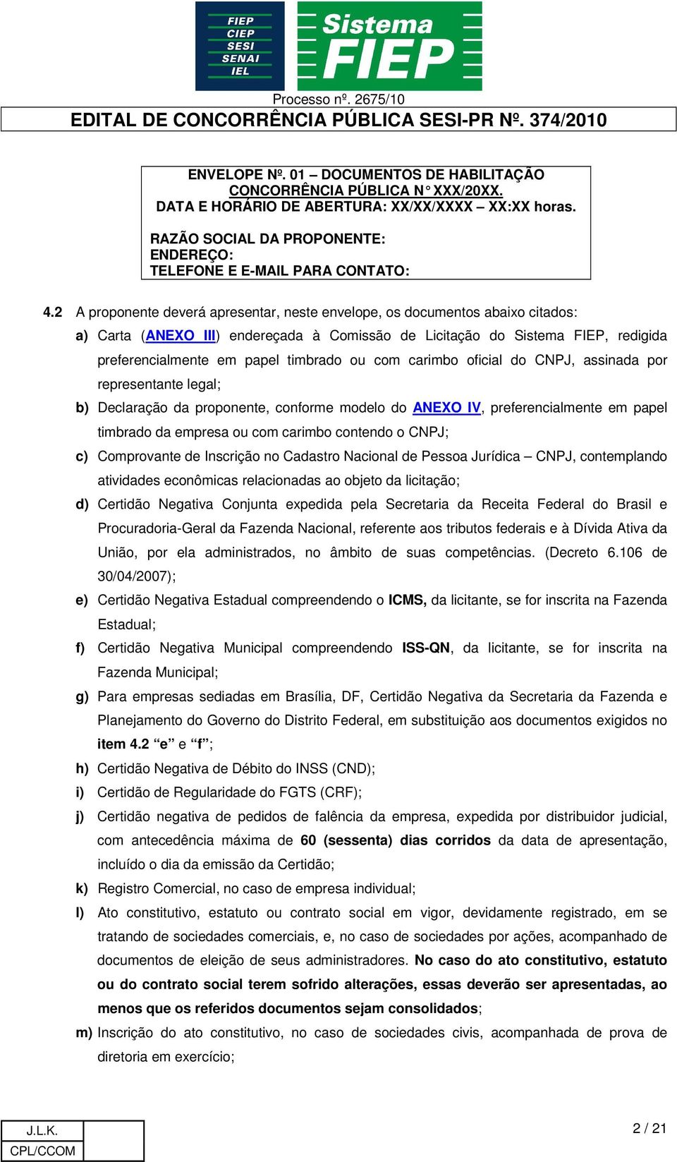 ou com carimbo oficial do CNPJ, assinada por representante legal; b) Declaração da proponente, conforme modelo do ANEXO IV, preferencialmente em papel timbrado da empresa ou com carimbo contendo o