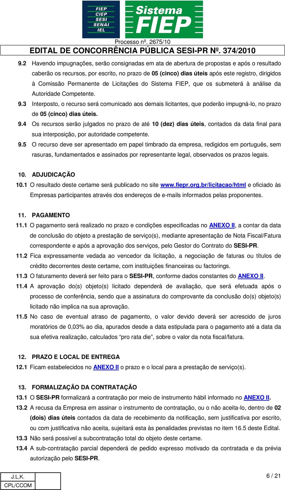 3 Interposto, o recurso será comunicado aos demais licitantes, que poderão impugná-lo, no prazo de 05 (cinco) dias úteis. 9.