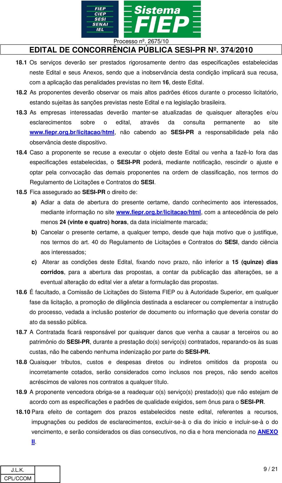 2 As proponentes deverão observar os mais altos padrões éticos durante o processo licitatório, estando sujeitas às sanções previstas neste Edital e na legislação brasileira. 18.