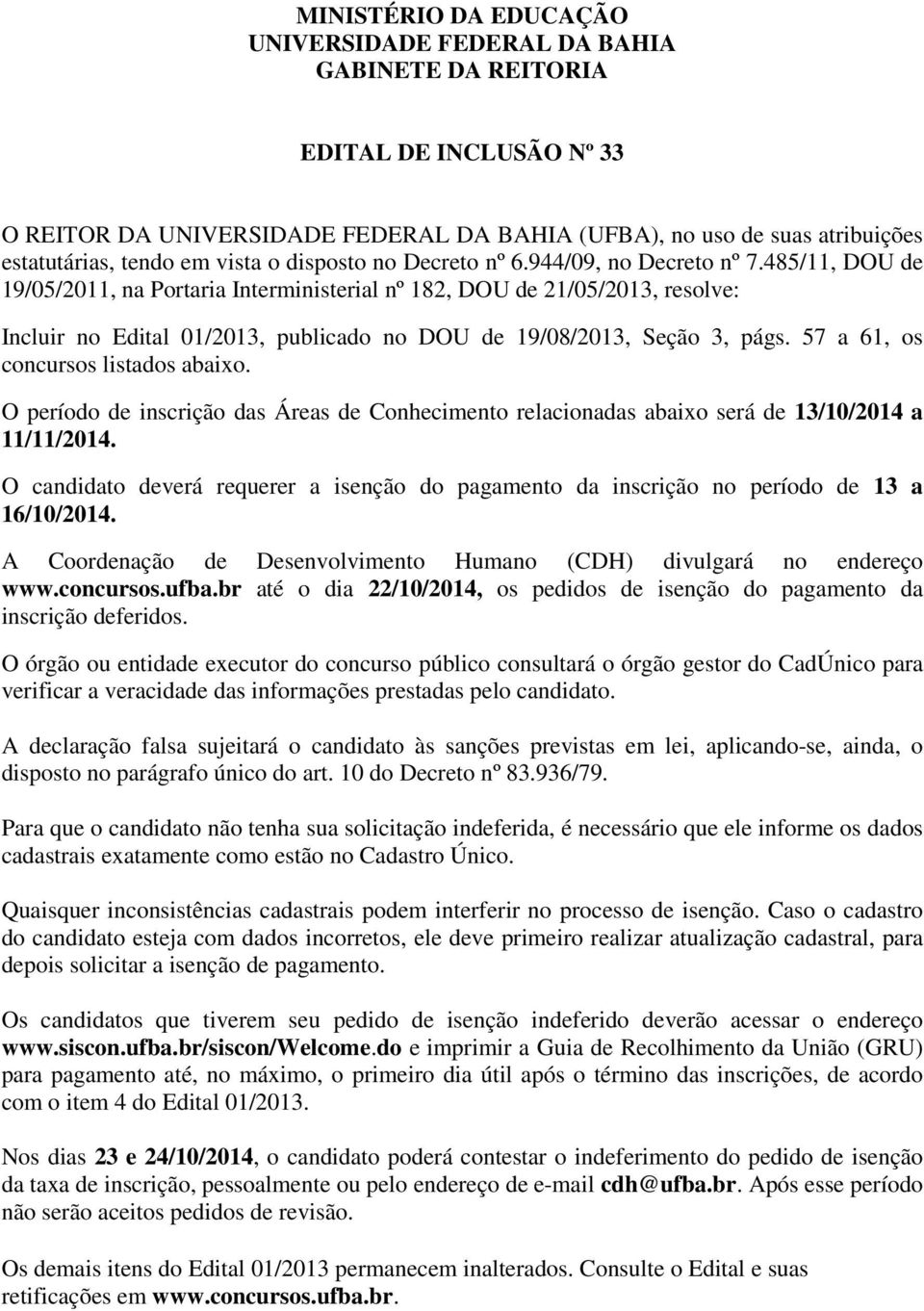 485/11, DOU de 19/05/2011, na Portaria Interministerial nº 182, DOU de 21/05/2013, resolve: Incluir no Edital 01/2013, publicado no DOU de 19/08/2013, Seção 3, págs.