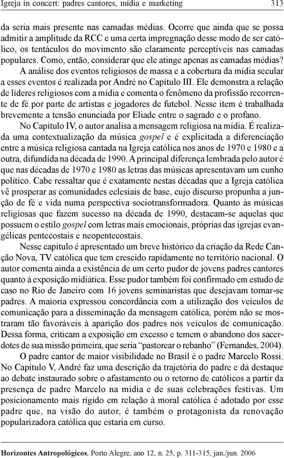 Como, então, considerar que ele atinge apenas as camadas médias? A análise dos eventos religiosos de massa e a cobertura da mídia secular a esses eventos é realizada por André no Capítulo III.