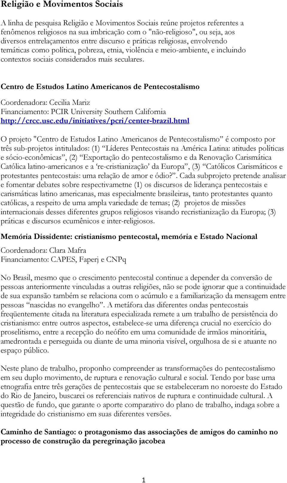 Centro de Estudos Latino Americanos de Pentecostalismo Coordenadora: Cecilia Mariz Financiamento: PCIR University Southern California http://crcc.usc.edu/initiatives/pcri/center-brazil.