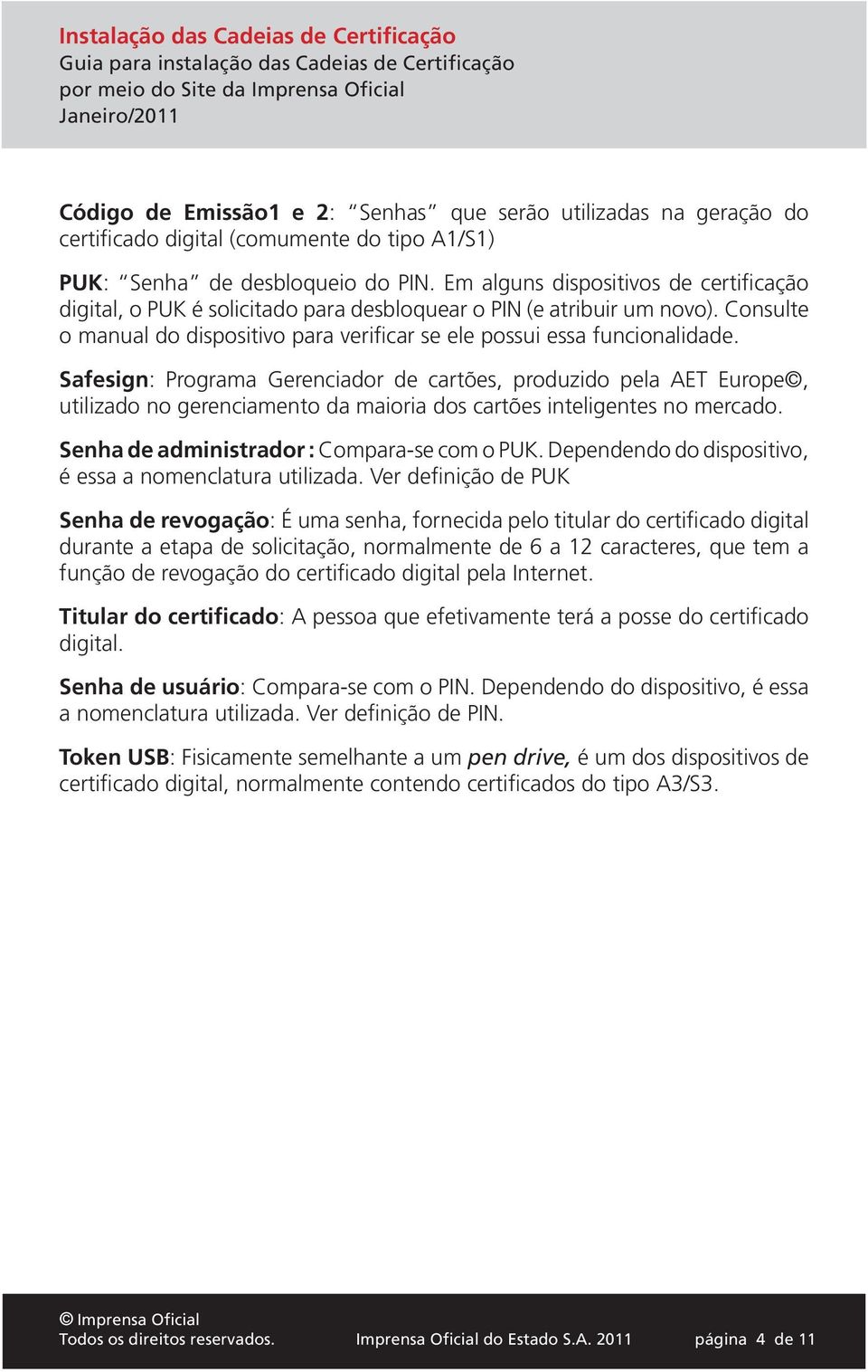 Safesign: Programa Gerenciador de cartões, produzido pela AET Europe, utilizado no gerenciamento da maioria dos cartões inteligentes no mercado. Senha de administrador : Compara-se com o PUK.