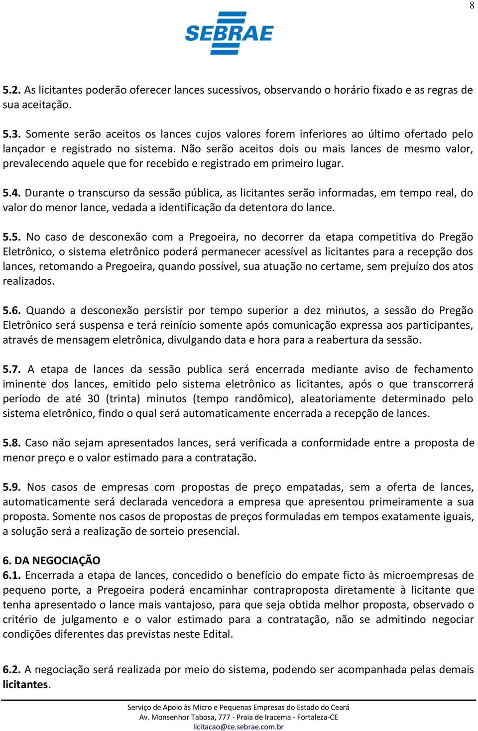 Não serão aceitos dois ou mais lances de mesmo valor, prevalecendo aquele que for recebido e registrado em primeiro lugar. 5.4.