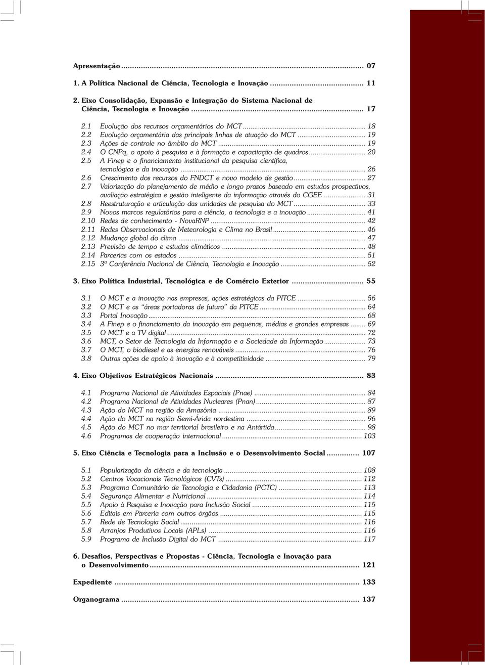 .. 20 2.5 A Finep e o financiamento institucional da pesquisa científica, tecnológica e da inovação... 26 2.6 Crescimento dos recursos do FNDCT e novo modelo de gestão... 27 2.