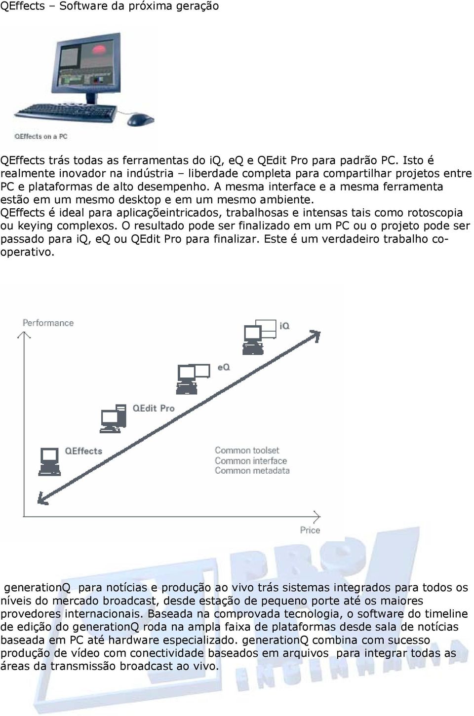 A mesma interface e a mesma ferramenta estão em um mesmo desktop e em um mesmo ambiente. QEffects é ideal para aplicaçõeintricados, trabalhosas e intensas tais como rotoscopia ou keying complexos.