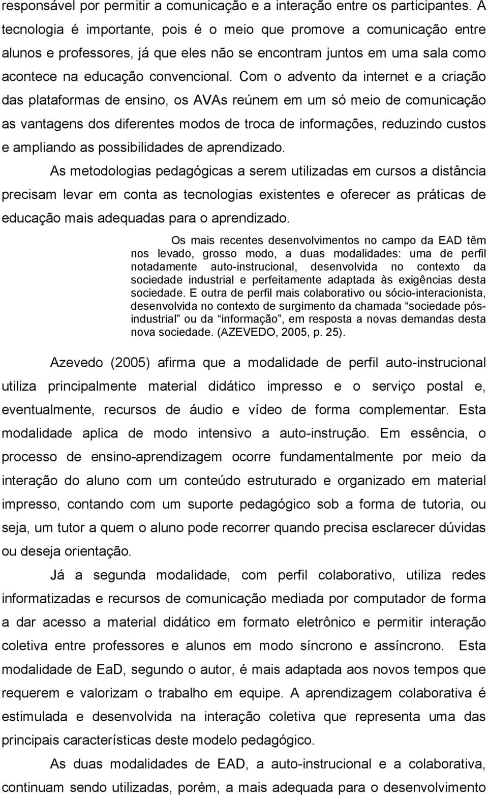 Com o advento da internet e a criação das plataformas de ensino, os AVAs reúnem em um só meio de comunicação as vantagens dos diferentes modos de troca de informações, reduzindo custos e ampliando as