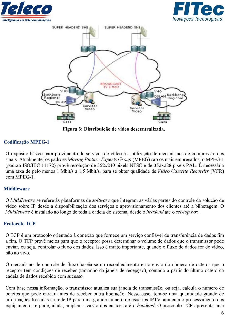 É necessária uma taxa de pelo menos 1 Mbit/s a 1,5 Mbit/s, para se obter qualidade de Video Cassette Recorder (VCR) com MPEG-1.