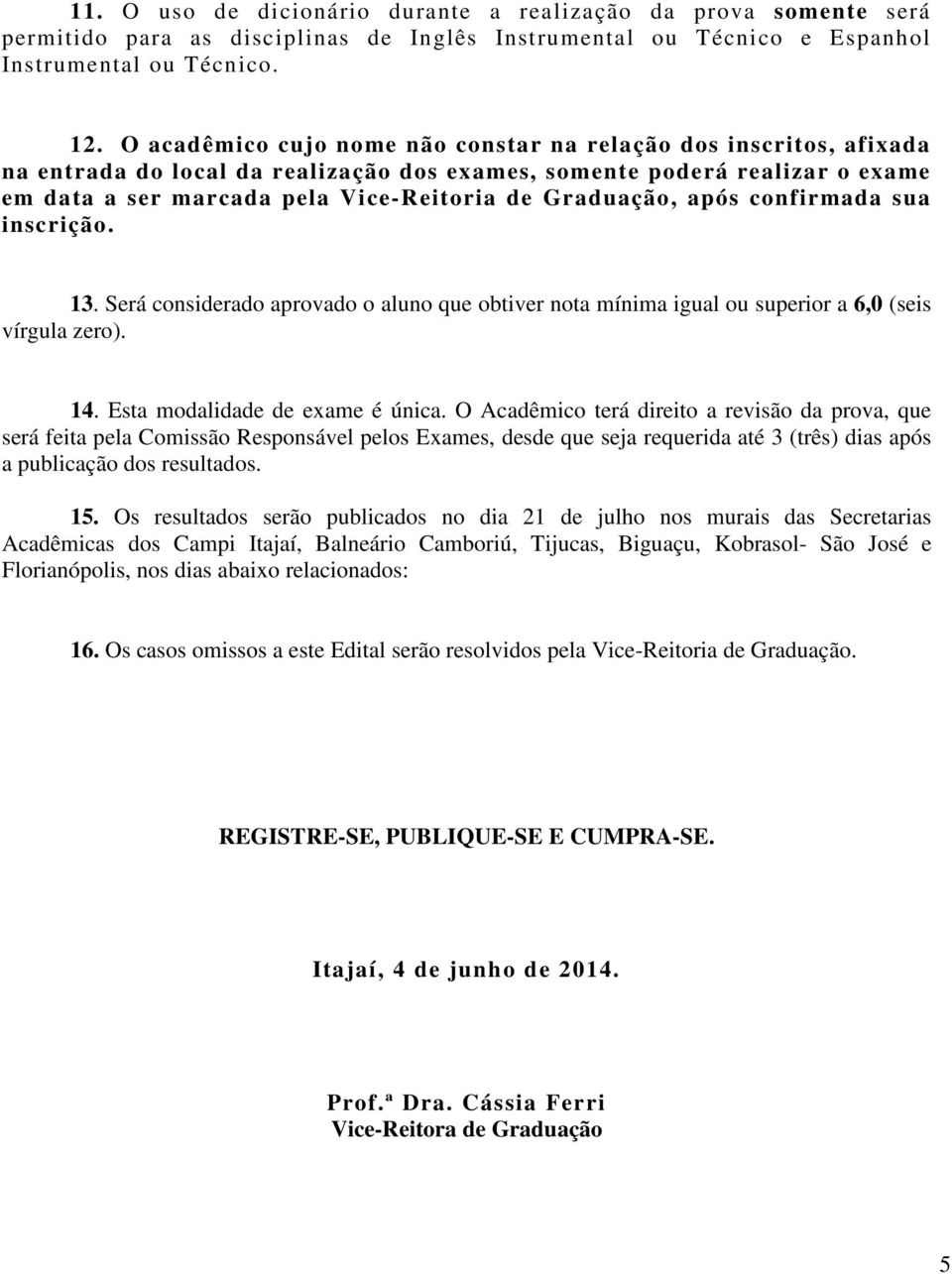 Graduação, após confirmada sua inscrição. 13. Será considerado aprovado o aluno que obtiver nota mínima igual ou superior a 6,0 (seis vírgula zero). 14. Esta modalidade de exame é única.