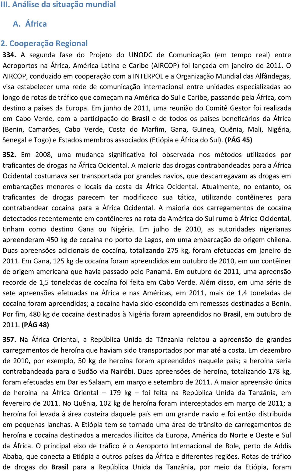 O AIRCOP, conduzido em cooperação com a INTERPOL e a Organização Mundial das Alfândegas, visa estabelecer uma rede de comunicação internacional entre unidades especializadas ao longo de rotas de