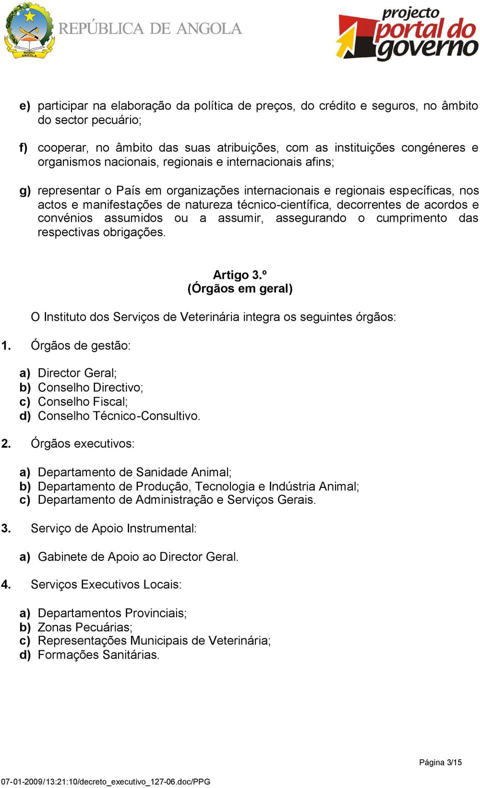 acordos e convénios assumidos ou a assumir, assegurando o cumprimento das respectivas obrigações. Artigo 3.º (Órgãos em geral) O Instituto dos Serviços de Veterinária integra os seguintes órgãos: 1.