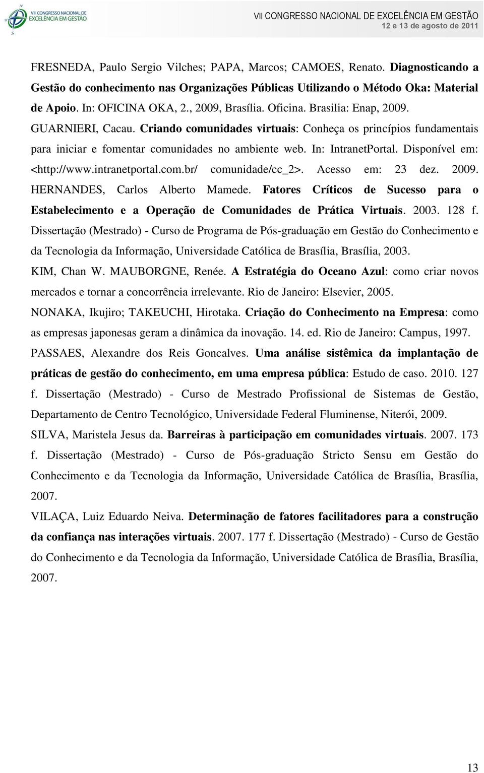 In: IntranetPortal. Disponível em: <http://www.intranetportal.com.br/ comunidade/cc_2>. Acesso em: 23 dez. 2009. HERNANDES, Carlos Alberto Mamede.