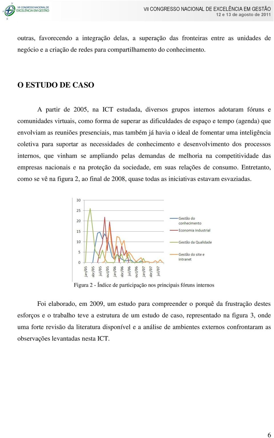 reuniões presenciais, mas também já havia o ideal de fomentar uma inteligência coletiva para suportar as necessidades de conhecimento e desenvolvimento dos processos internos, que vinham se ampliando