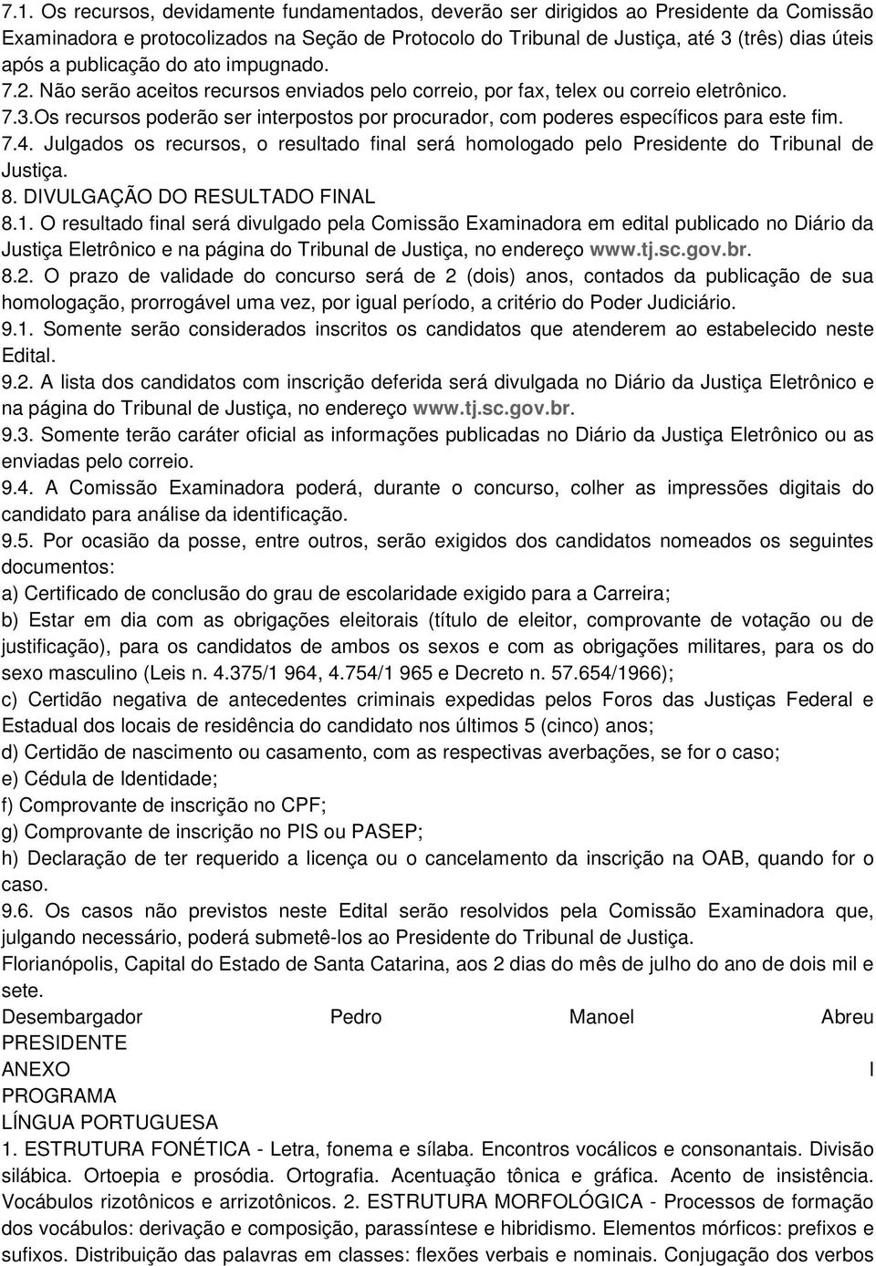 Os recursos poderão ser interpostos por procurador, com poderes específicos para este fim. 7.4. Julgados os recursos, o resultado final será homologado pelo Presidente do Tribunal de Justiça. 8.