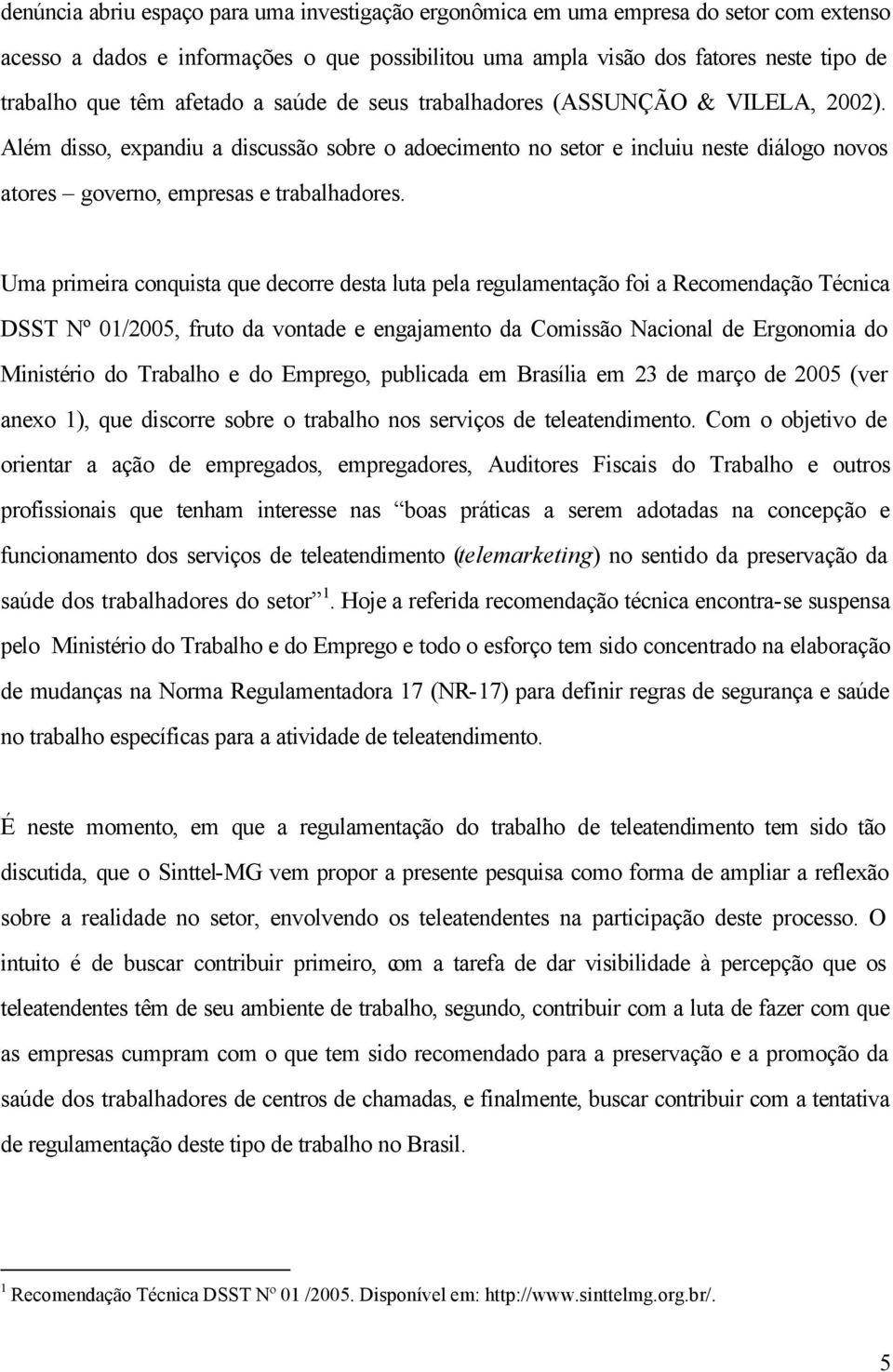 Uma primeira conquista que decorre desta luta pela regulamentação foi a Recomendação Técnica DSST Nº 01/2005, fruto da vontade e engajamento da Comissão Nacional de Ergonomia do Ministério do