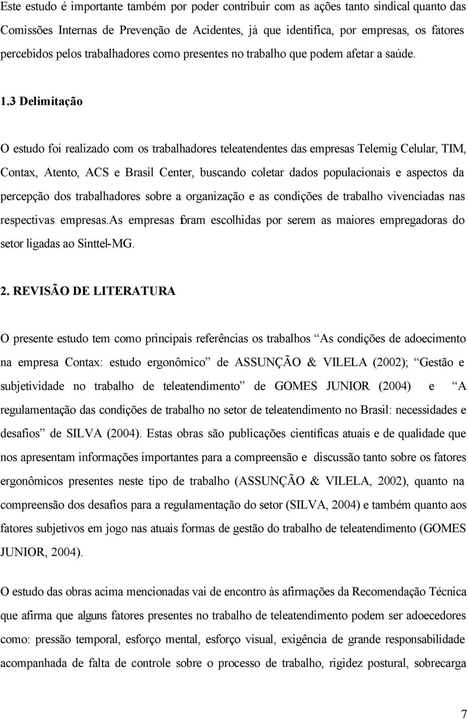 3 Delimitação O estudo foi realizado com os trabalhadores teleatendentes das empresas Telemig, TIM, Contax, Atento, ACS e Brasil Center, buscando coletar dados populacionais e aspectos da percepção