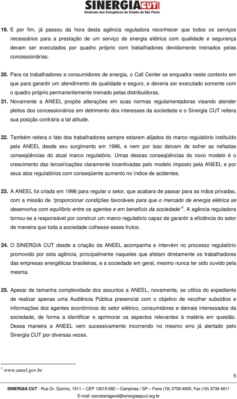 Para os trabalhadores e consumidores de energia, o Call Center se enquadra neste contexto em que para garantir um atendimento de qualidade e seguro, e deveria ser executado somente com o quadro