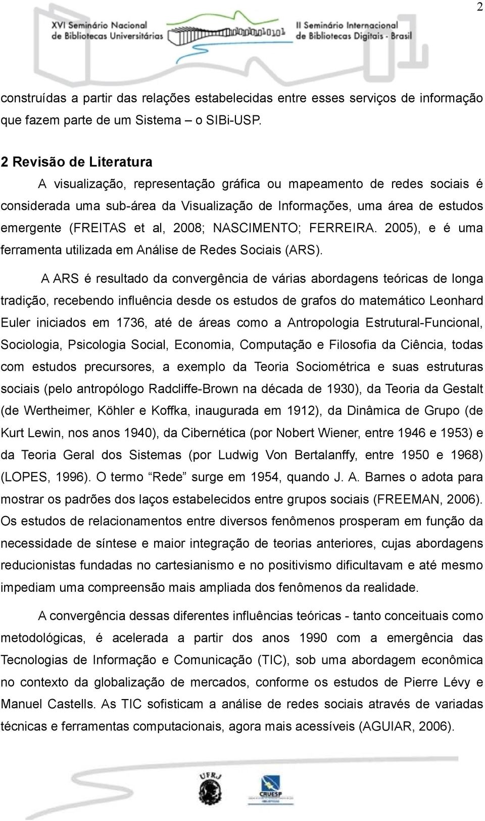 2008; NASCIMENTO; FERREIRA. 2005), e é uma ferramenta utilizada em Análise de Redes Sociais (ARS).