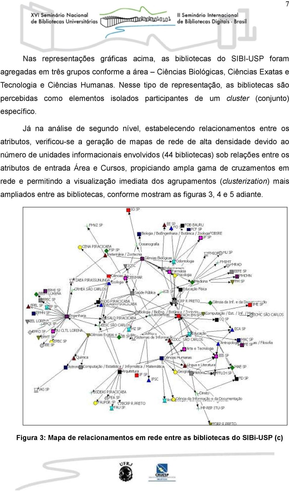 Já na análise de segundo nível, estabelecendo relacionamentos entre os atributos, verificou-se a geração de mapas de rede de alta densidade devido ao número de unidades informacionais envolvidos (44