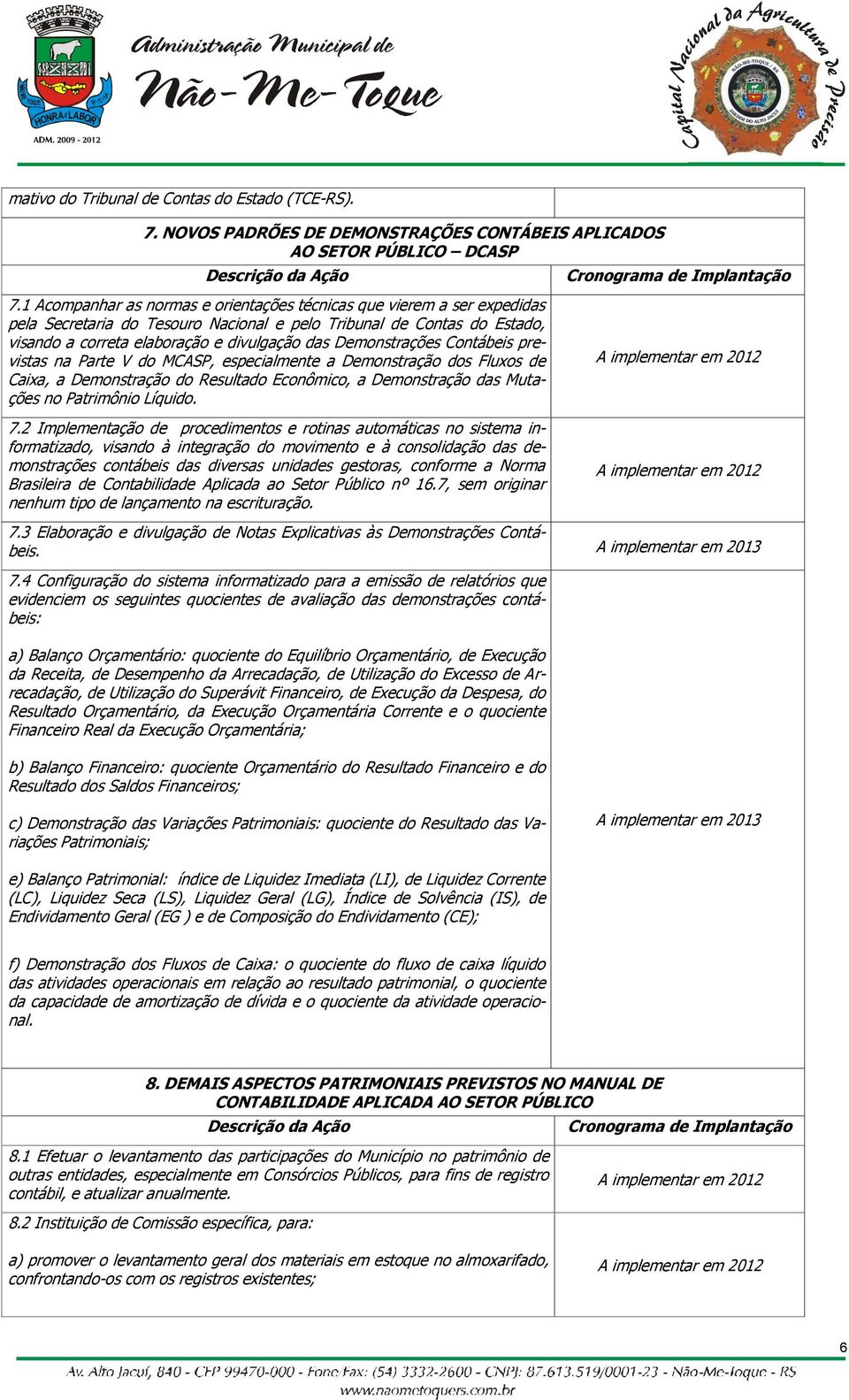 Demonstrações Contábeis previstas na Parte V do MCASP, especialmente a Demonstração dos Fluxos de Caixa, a Demonstração do Resultado Econômico, a Demonstração das Mutações no Patrimônio Líquido. 7.