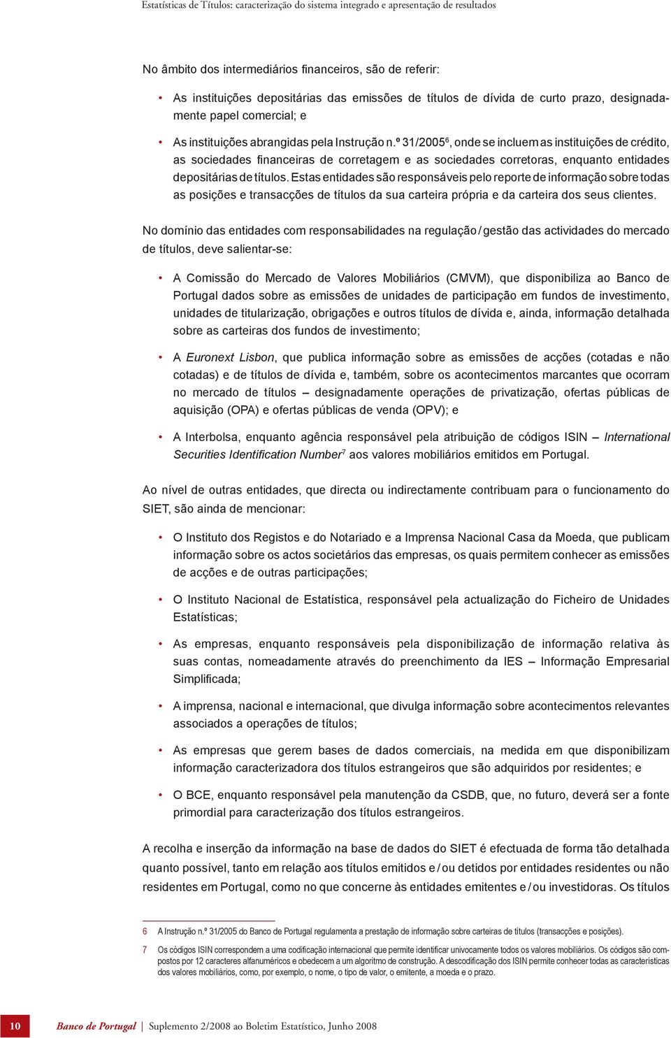 Estas entidades são responsáveis pelo reporte de informação sobre todas as posições e transacções de títulos da sua carteira própria e da carteira dos seus clientes.