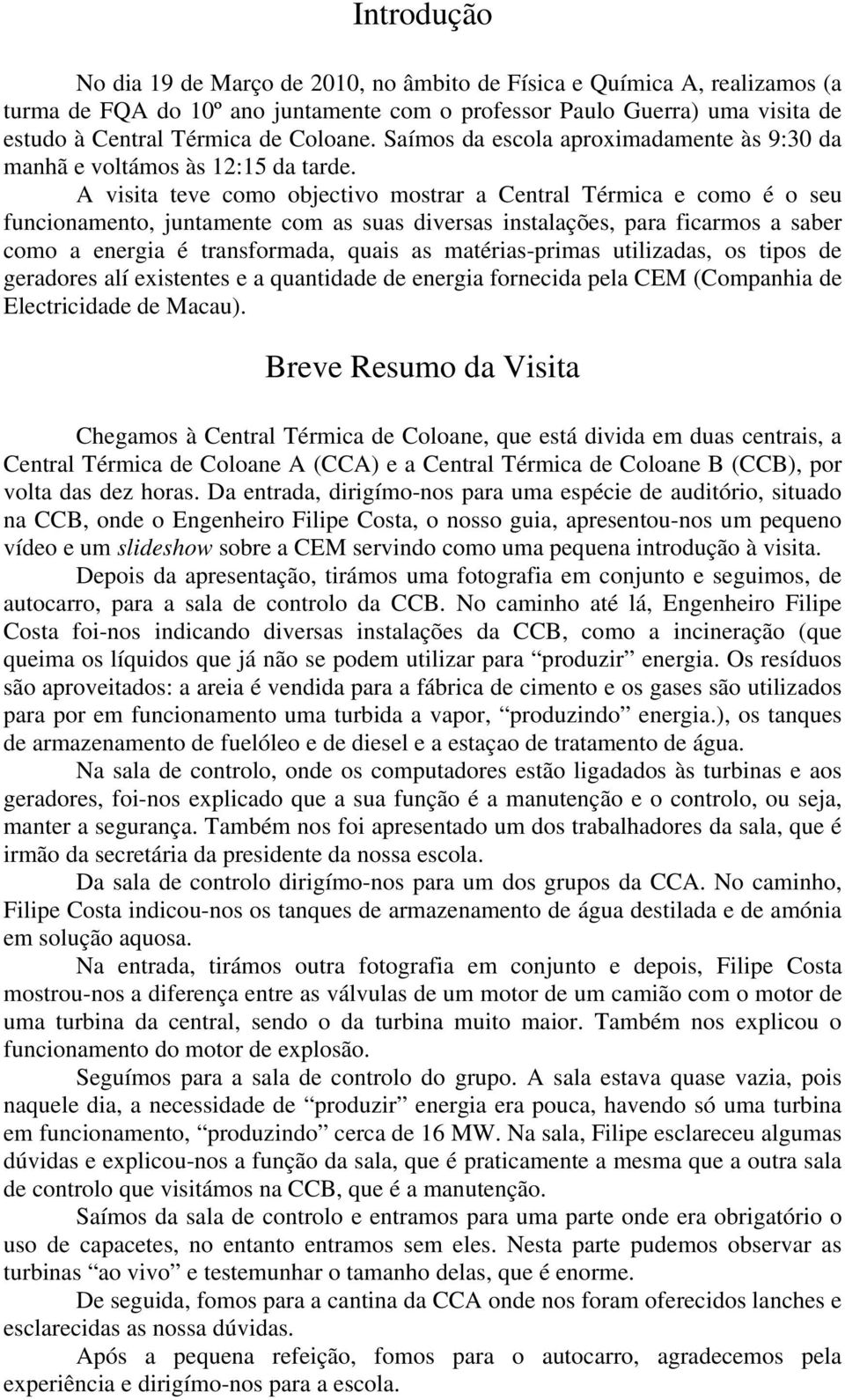 A visita teve como objectivo mostrar a Central Térmica e como é o seu funcionamento, juntamente com as suas diversas instalações, para ficarmos a saber como a energia é transformada, quais as