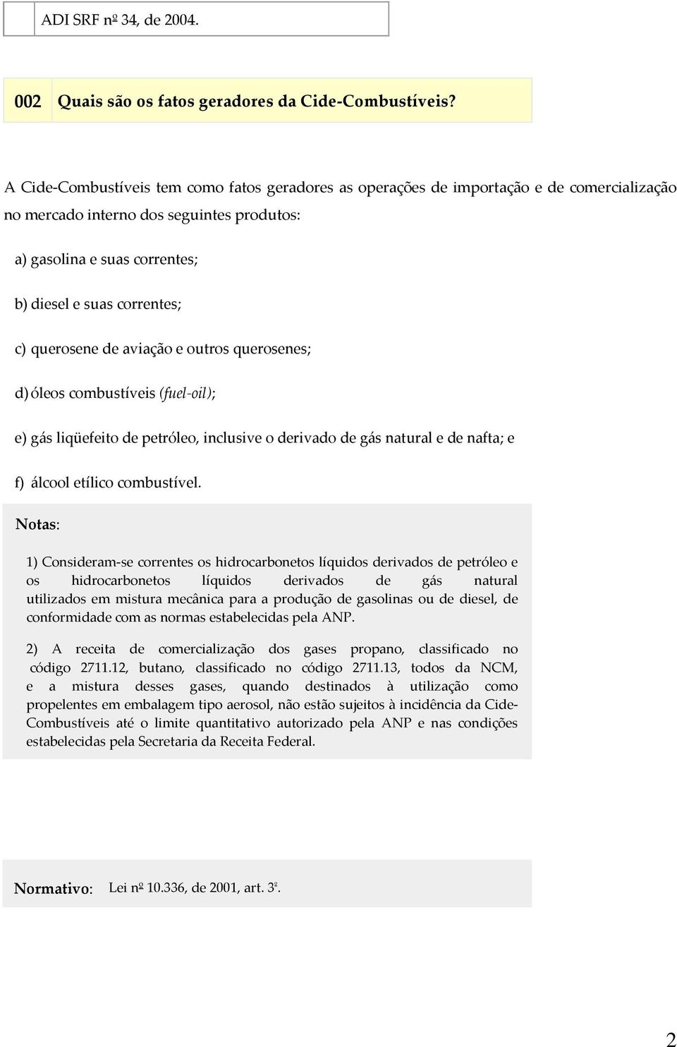 querosene de aviação e outros querosenes; d) óleos combustíveis (fuel oil); e) gás liqüefeito de petróleo, inclusive o derivado de gás natural e de nafta; e f) álcool etílico combustível.