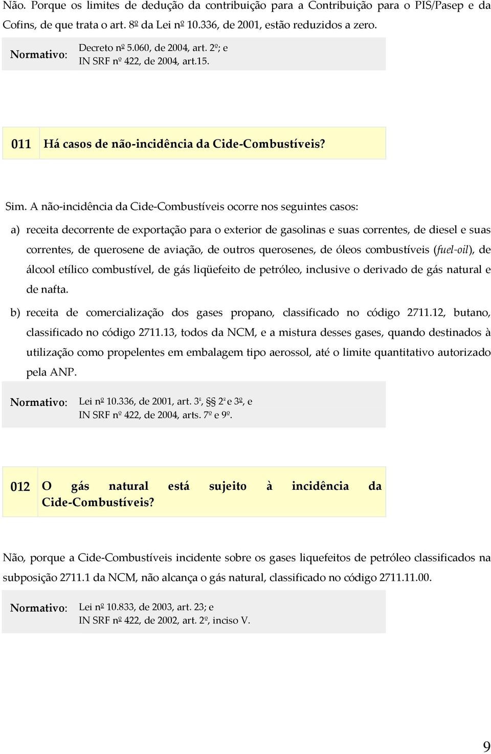 A não incidência da Cide Combustíveis ocorre nos seguintes casos: a) receita decorrente de exportação para o exterior de gasolinas e suas correntes, de diesel e suas correntes, de querosene de