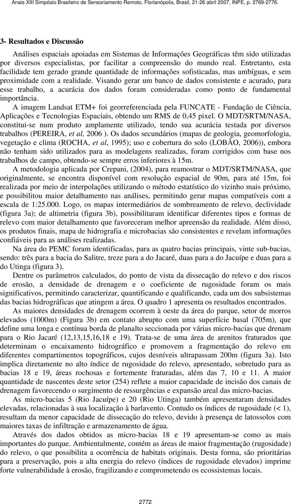 Visando gerar um banco de dados consistente e acurado, para esse trabalho, a acurácia dos dados foram consideradas como ponto de fundamental importância.