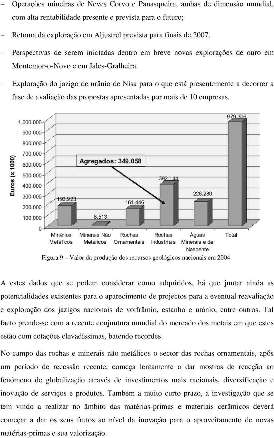 Exploração do jazigo de urânio de Nisa para o que está presentemente a decorrer a fase de avaliação das propostas apresentadas por mais de 10 empresas.