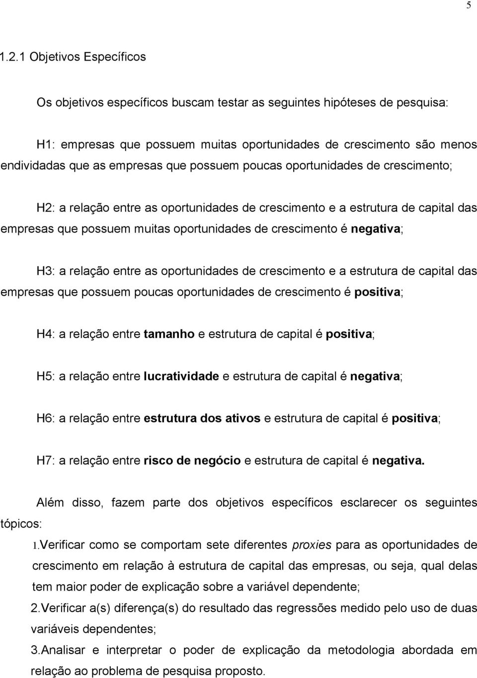 que possuem poucas oportunidades de crescimento; H2: a relação entre as oportunidades de crescimento e a estrutura de capital das empresas que possuem muitas oportunidades de crescimento é negativa;