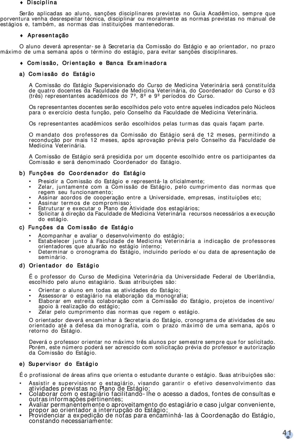 Apresentação O aluno deverá apresentar-se à Secretaria da Comissão do Estágio e ao orientador, no prazo máximo de uma semana após o término do estágio, para evitar sanções disciplinares.