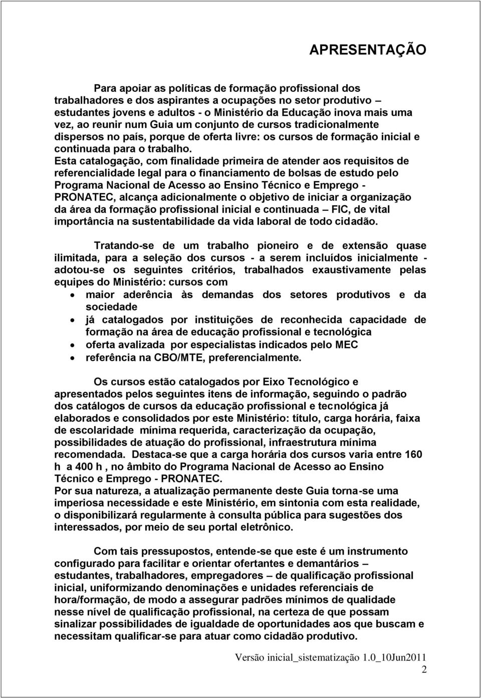 Esta catalogação, com finalidade primeira de atender aos requisitos de referencialidade legal para o financiamento de bolsas de estudo pelo Programa Nacional de Acesso ao Ensino Técnico e Emprego -