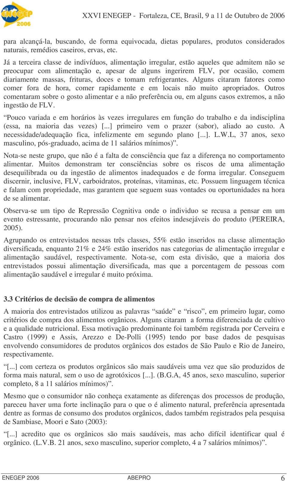 frituras, doces e tomam refrigerantes. Alguns citaram fatores como comer fora de hora, comer rapidamente e em locais não muito apropriados.