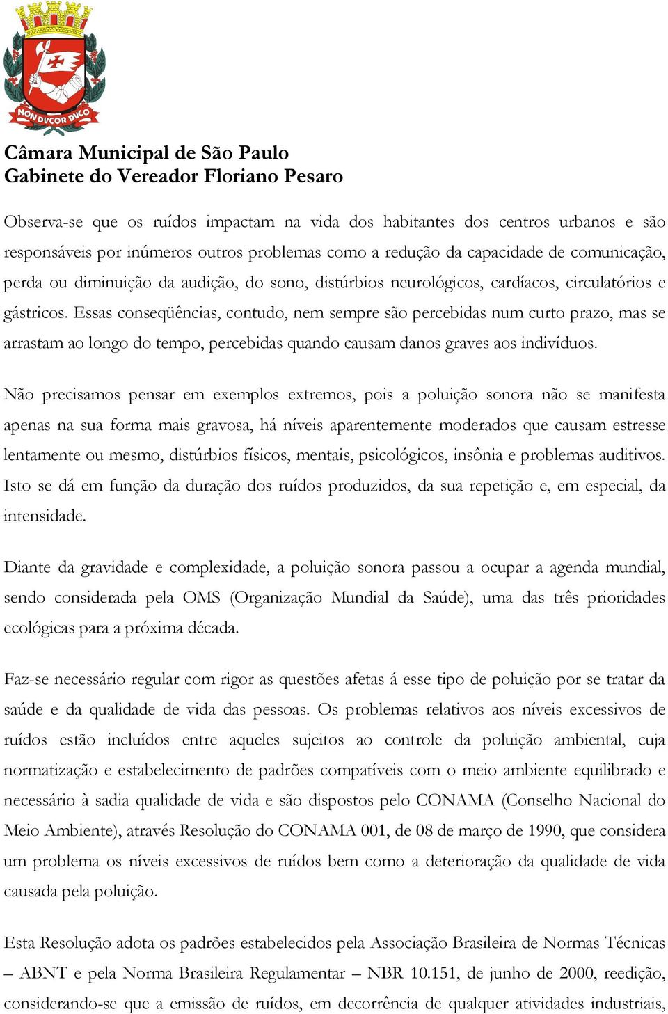 Essas conseqüências, contudo, nem sempre são percebidas num curto prazo, mas se arrastam ao longo do tempo, percebidas quando causam danos graves aos indivíduos.