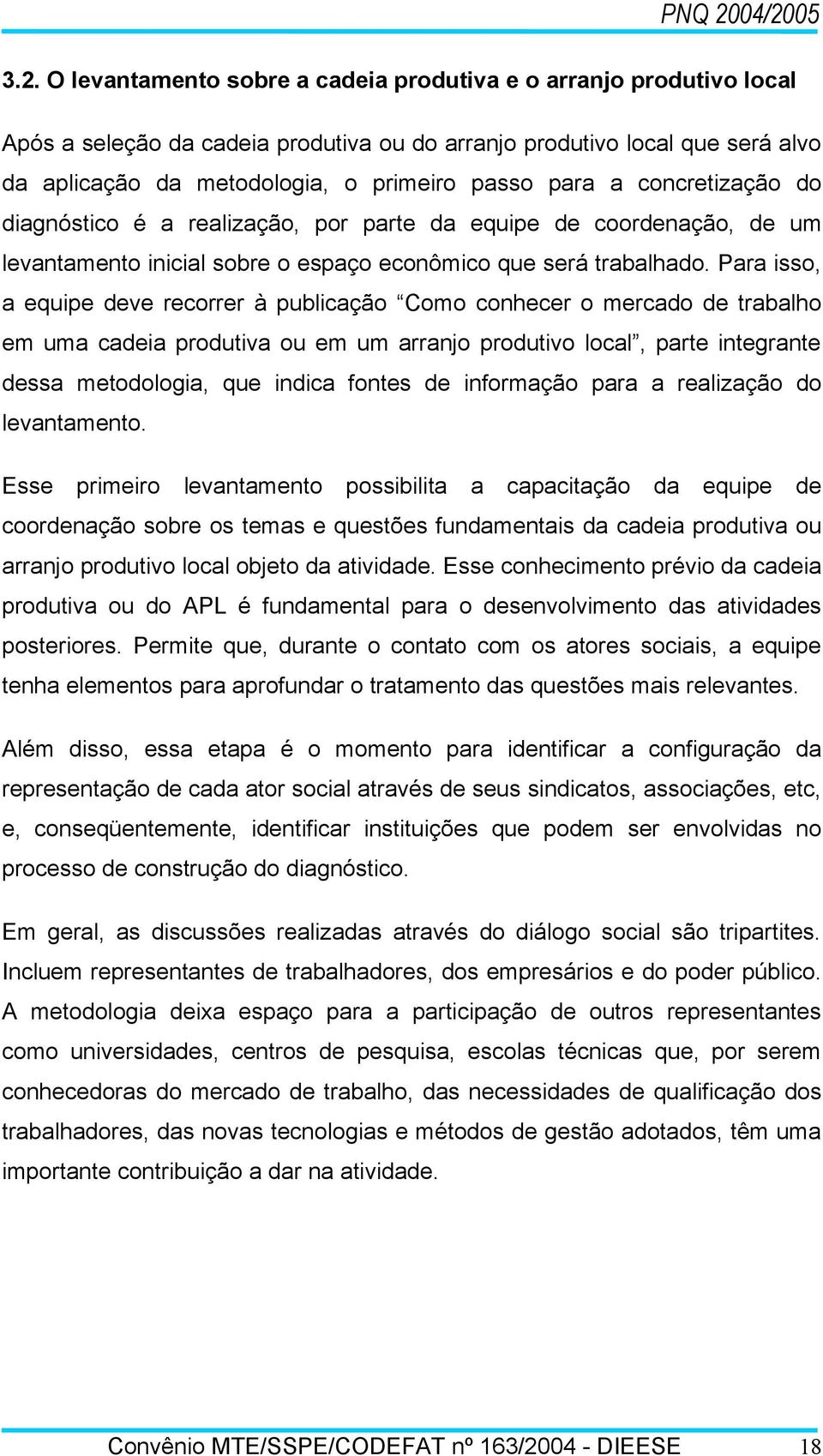 Para isso, a equipe deve recorrer à publicação Como conhecer o mercado de trabalho em uma cadeia produtiva ou em um arranjo produtivo local, parte integrante dessa metodologia, que indica fontes de