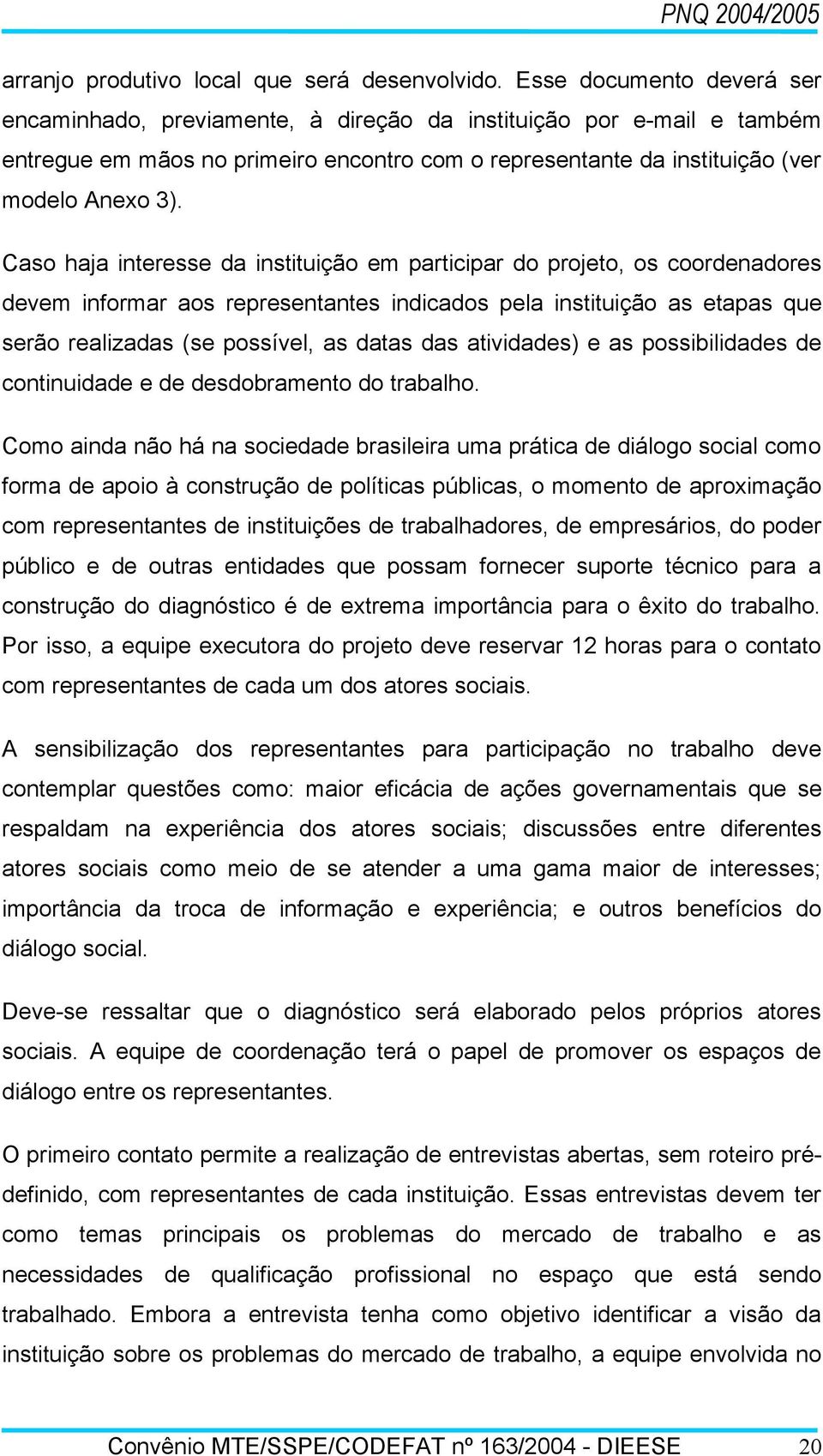 Caso haja interesse da instituição em participar do projeto, os coordenadores devem informar aos representantes indicados pela instituição as etapas que serão realizadas (se possível, as datas das