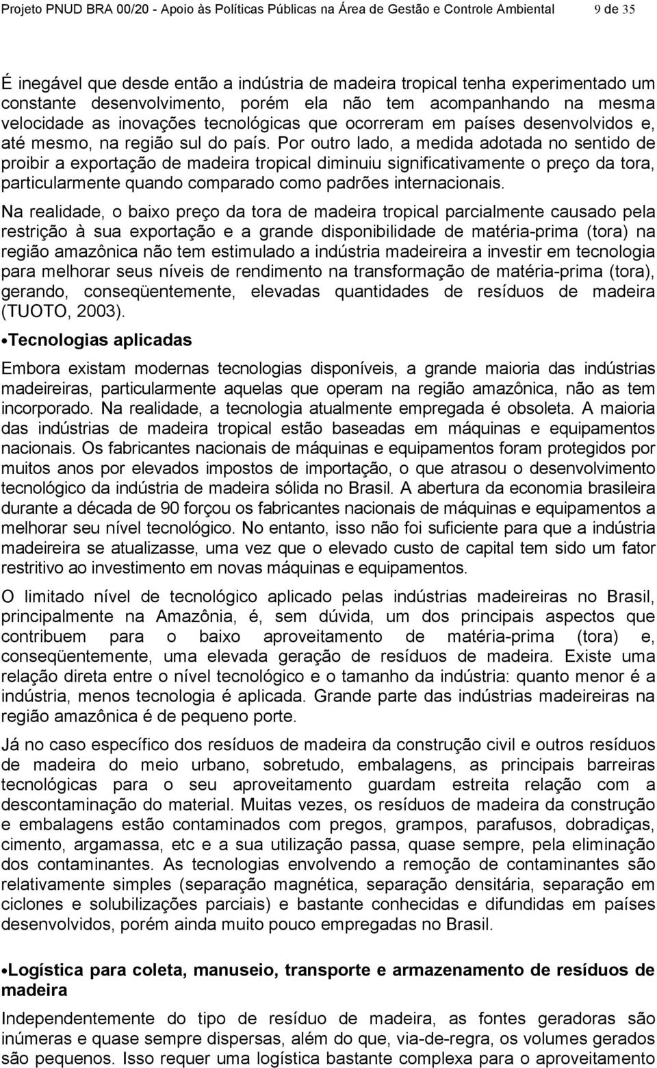 Por outro lado, a medida adotada no sentido de proibir a exportação de madeira tropical diminuiu significativamente o preço da tora, particularmente quando comparado como padrões internacionais.