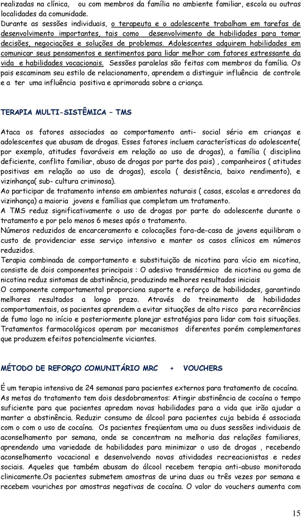 de problemas. Adolescentes adquirem habilidades em comunicar seus pensamentos e sentimentos para lidar melhor com fatores estressante da vida e habilidades vocacionais.