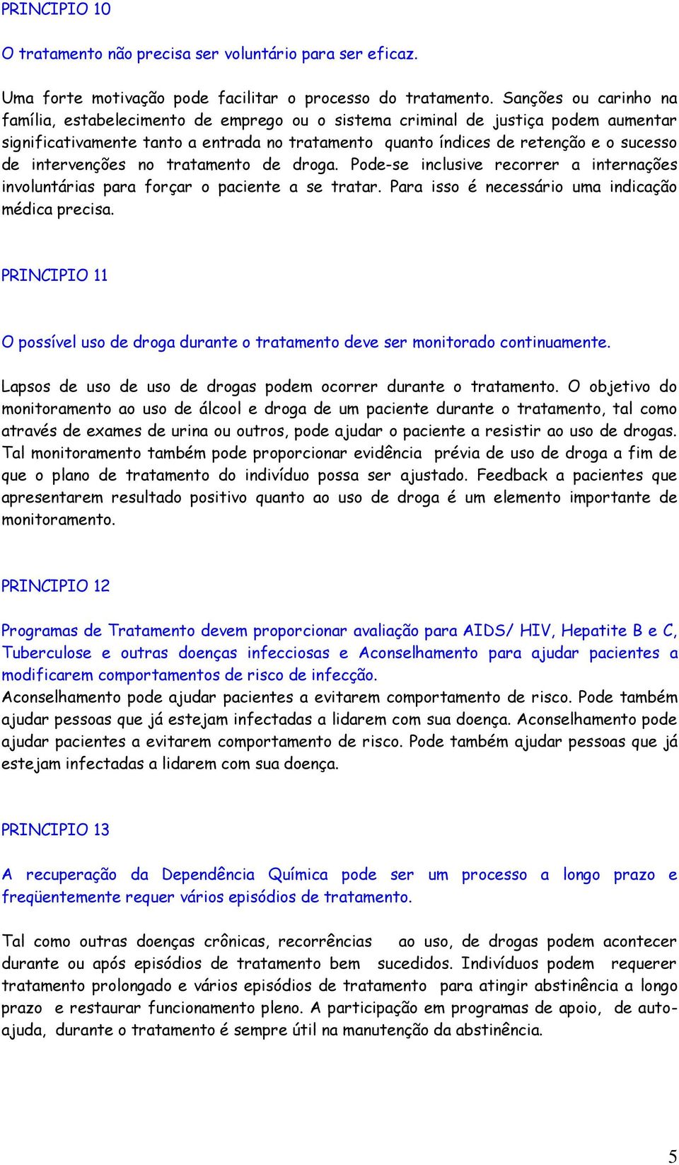 intervenções no tratamento de droga. Pode-se inclusive recorrer a internações involuntárias para forçar o paciente a se tratar. Para isso é necessário uma indicação médica precisa.