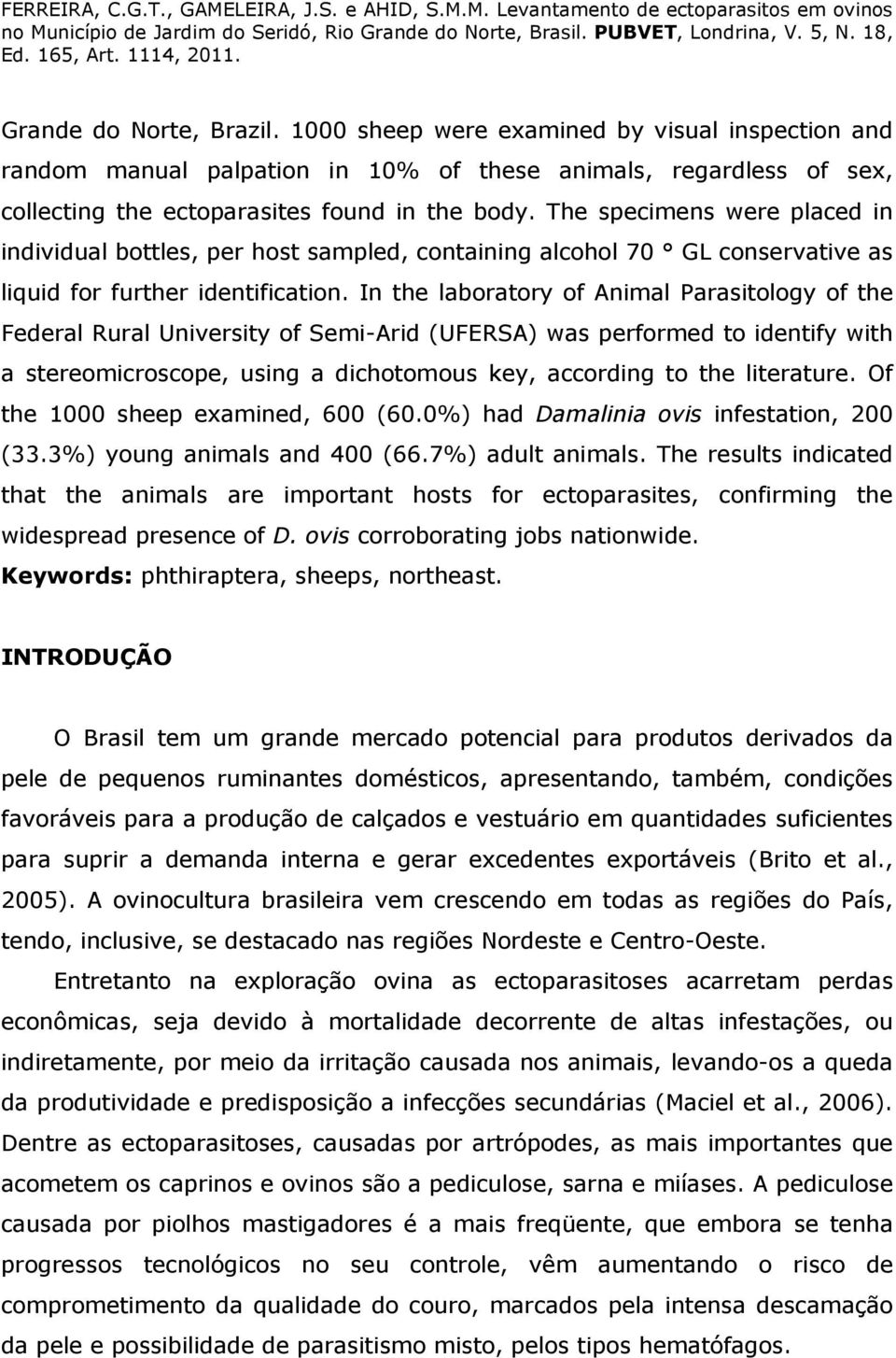 In the laboratory of Animal Parasitology of the Federal Rural University of Semi-Arid (UFERSA) was performed to identify with a stereomicroscope, using a dichotomous key, according to the literature.