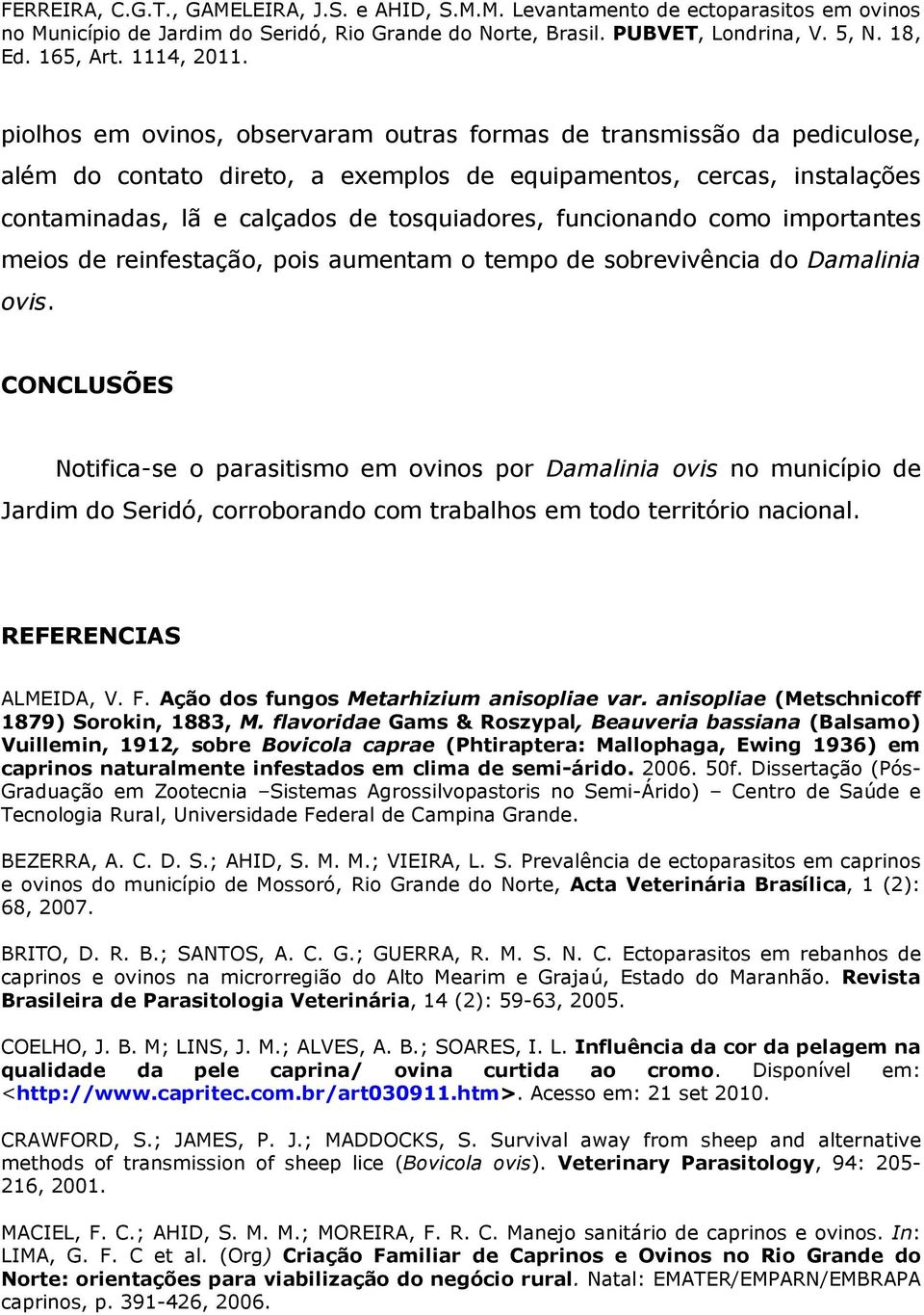 CONCLUSÕES Notifica-se o parasitismo em ovinos por Damalinia ovis no município de Jardim do Seridó, corroborando com trabalhos em todo território nacional. REFERENCIAS ALMEIDA, V. F.